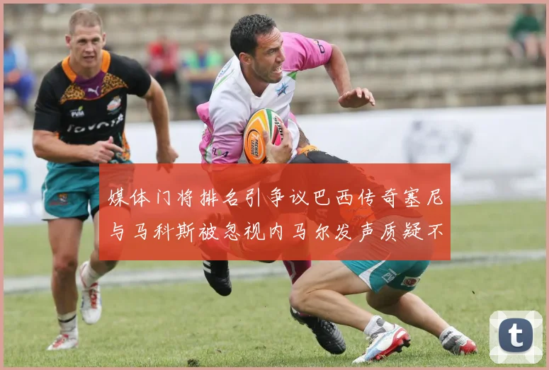媒体门将排名引争议巴西传奇塞尼与马科斯被忽视内马尔发声质疑不公