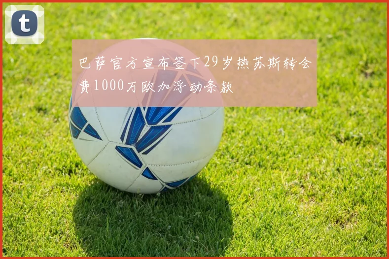巴萨官方宣布签下29岁热苏斯转会费1000万欧加浮动条款